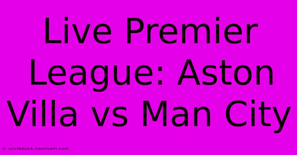 Live Premier League: Aston Villa Vs Man City