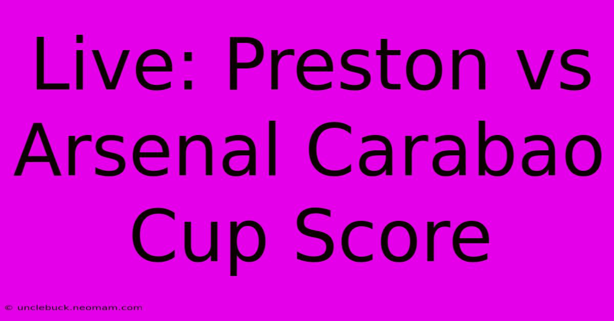 Live: Preston Vs Arsenal Carabao Cup Score