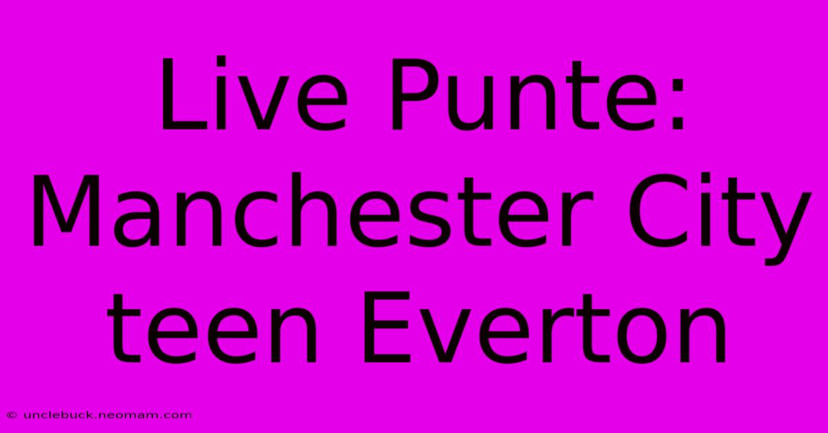 Live Punte: Manchester City Teen Everton