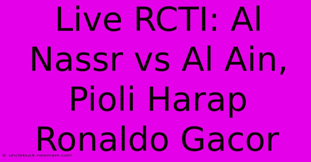 Live RCTI: Al Nassr Vs Al Ain, Pioli Harap Ronaldo Gacor