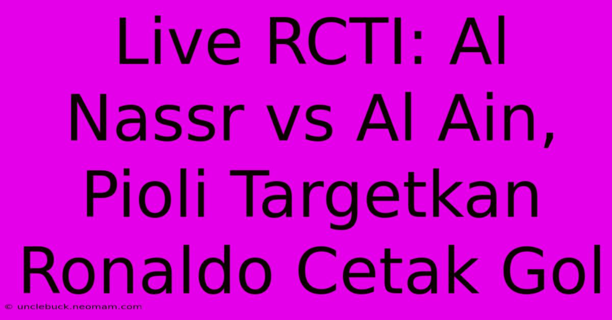 Live RCTI: Al Nassr Vs Al Ain, Pioli Targetkan Ronaldo Cetak Gol