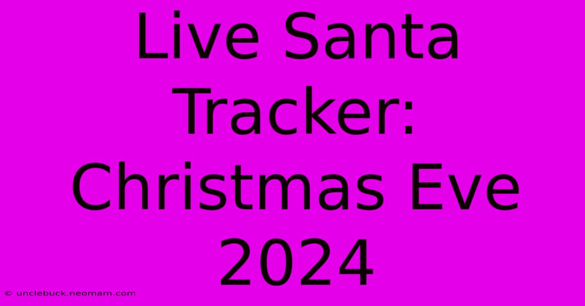 Live Santa Tracker: Christmas Eve 2024