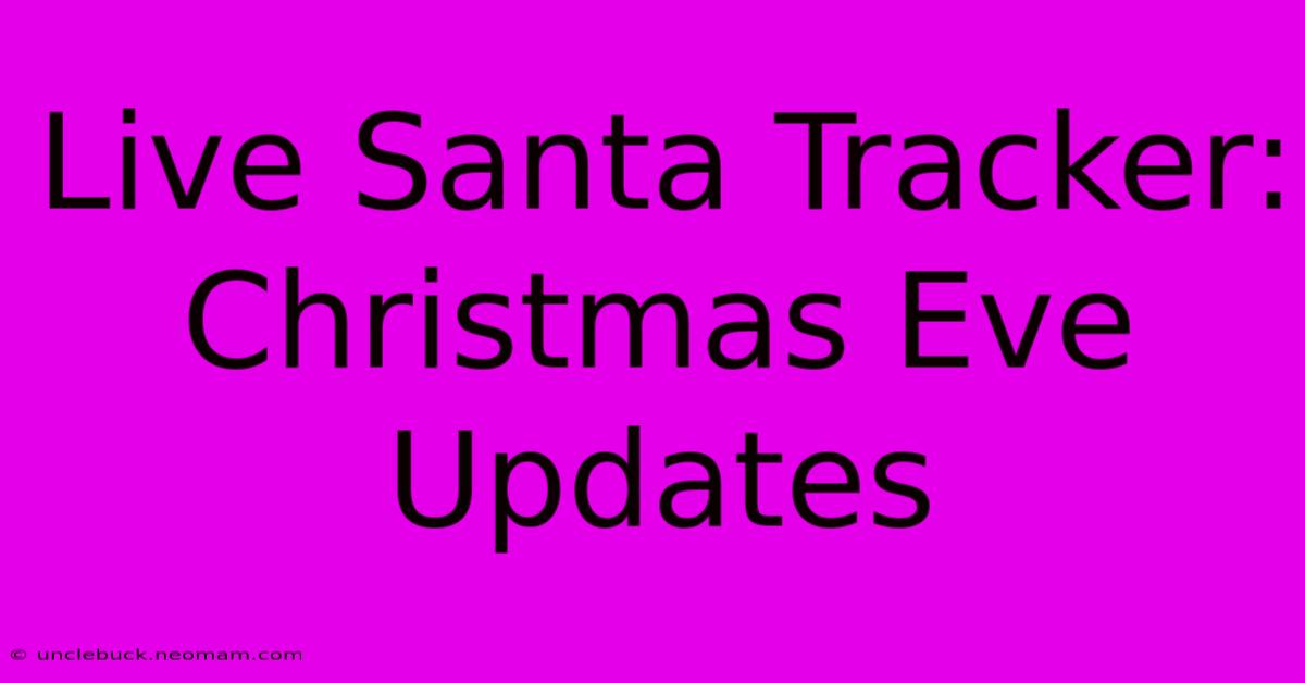 Live Santa Tracker: Christmas Eve Updates