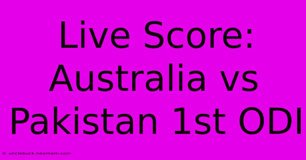 Live Score: Australia Vs Pakistan 1st ODI