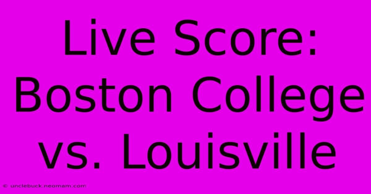 Live Score: Boston College Vs. Louisville