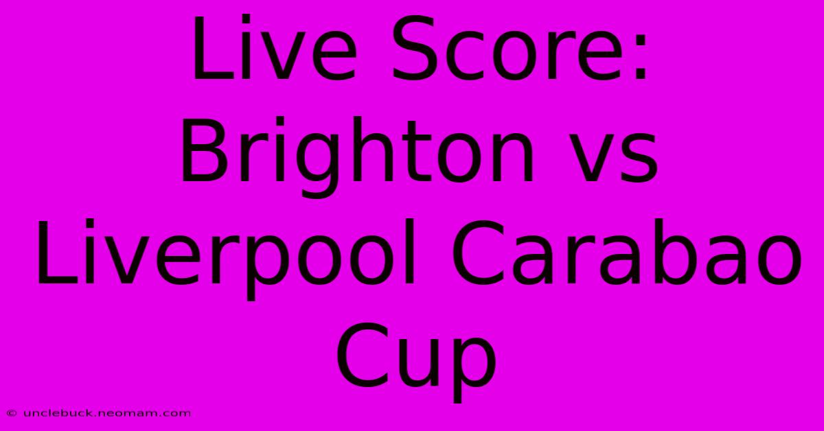 Live Score: Brighton Vs Liverpool Carabao Cup 