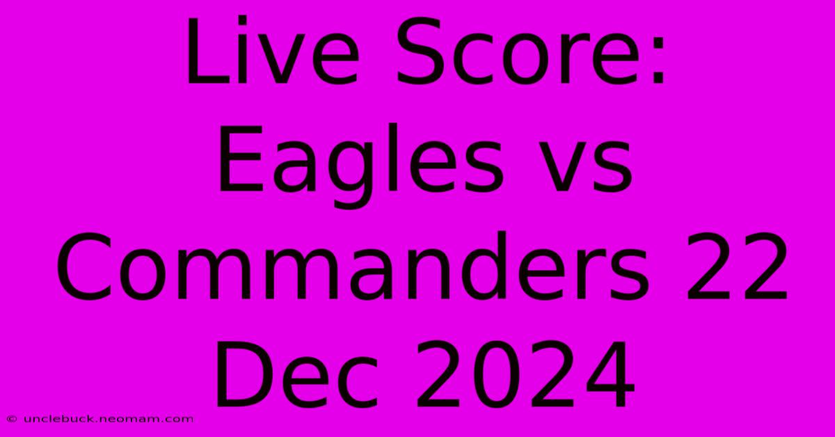 Live Score: Eagles Vs Commanders 22 Dec 2024