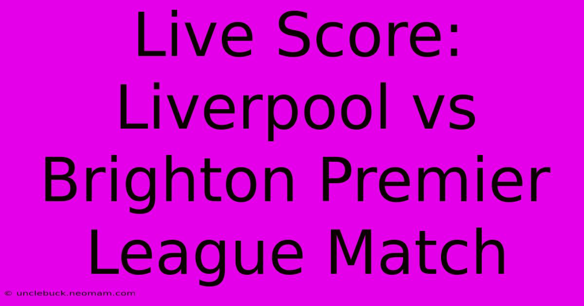 Live Score: Liverpool Vs Brighton Premier League Match 