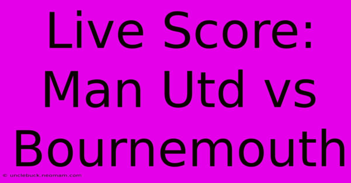 Live Score: Man Utd Vs Bournemouth