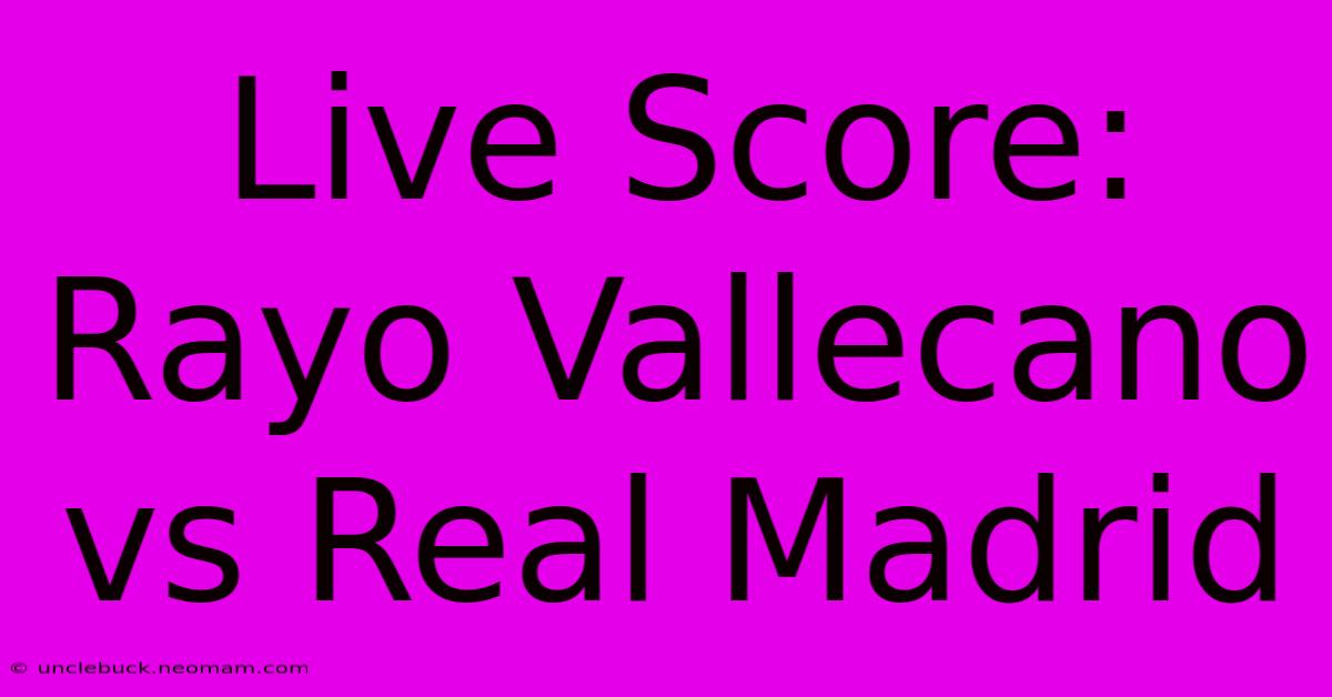 Live Score: Rayo Vallecano Vs Real Madrid