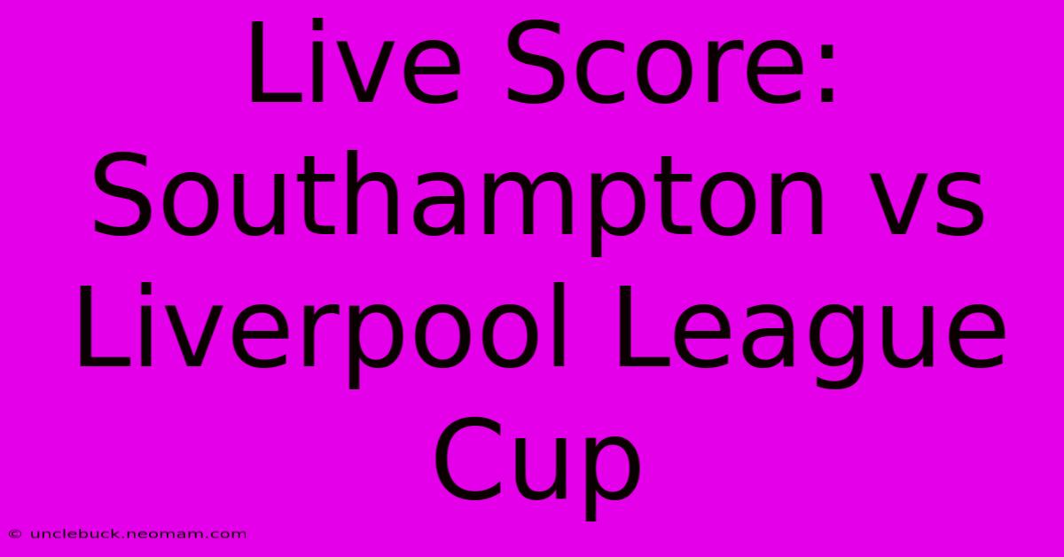 Live Score: Southampton Vs Liverpool League Cup