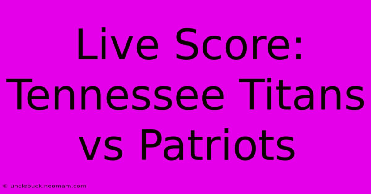 Live Score: Tennessee Titans Vs Patriots