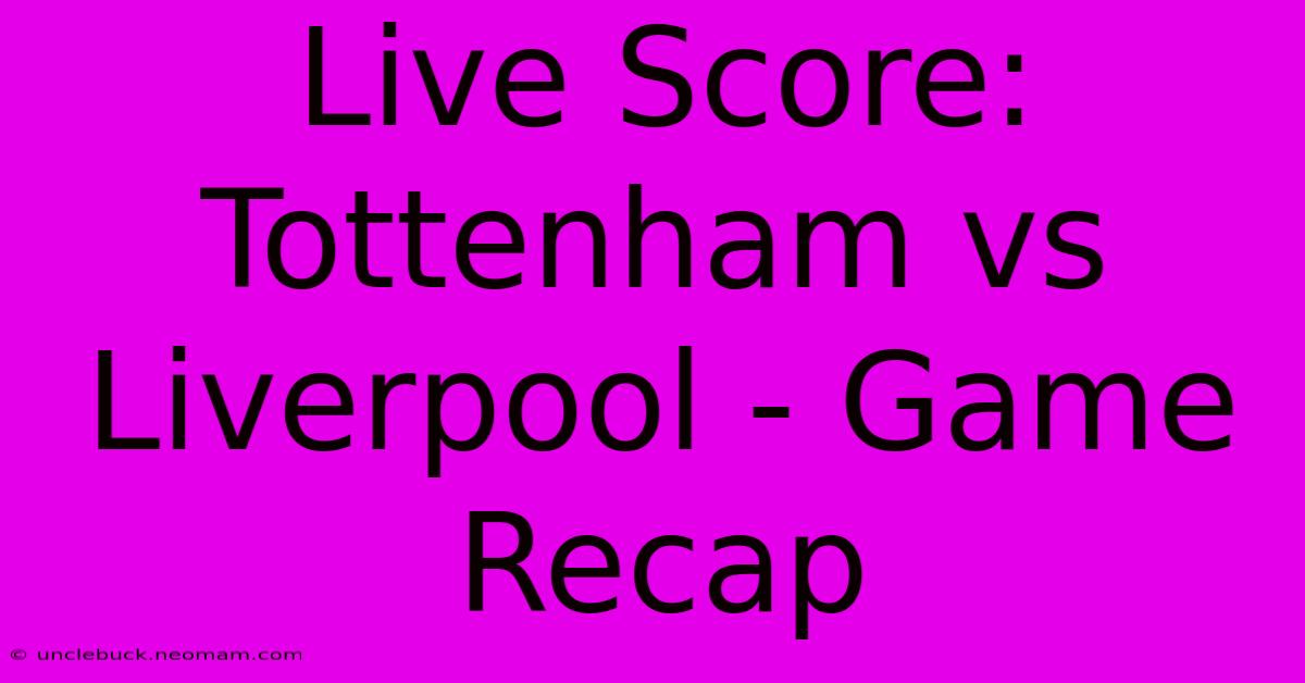 Live Score: Tottenham Vs Liverpool - Game Recap