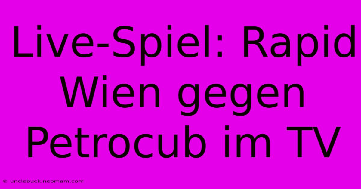 Live-Spiel: Rapid Wien Gegen Petrocub Im TV 