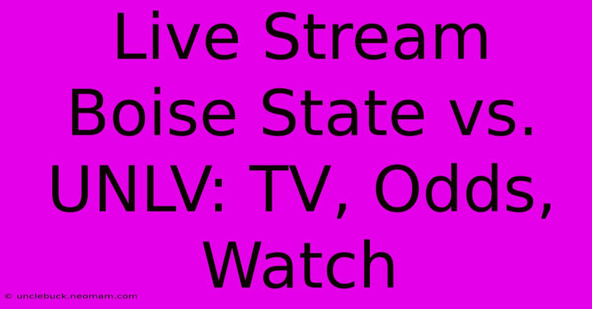 Live Stream Boise State Vs. UNLV: TV, Odds, Watch 