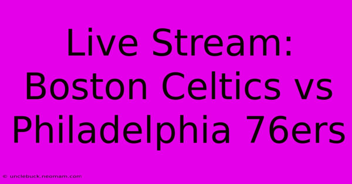 Live Stream: Boston Celtics Vs Philadelphia 76ers