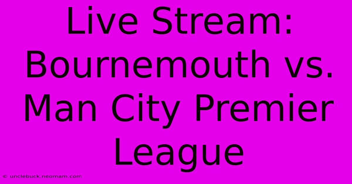 Live Stream: Bournemouth Vs. Man City Premier League