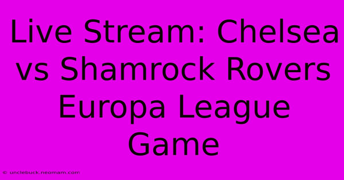 Live Stream: Chelsea Vs Shamrock Rovers Europa League Game