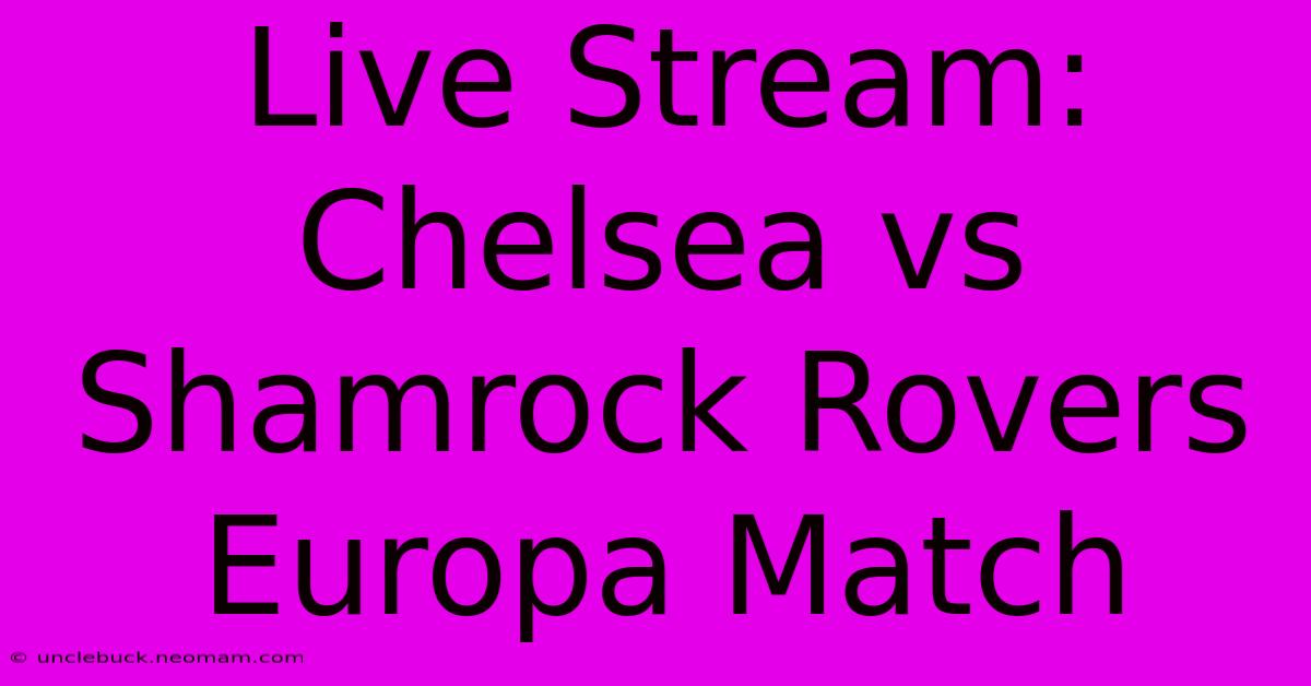 Live Stream: Chelsea Vs Shamrock Rovers Europa Match