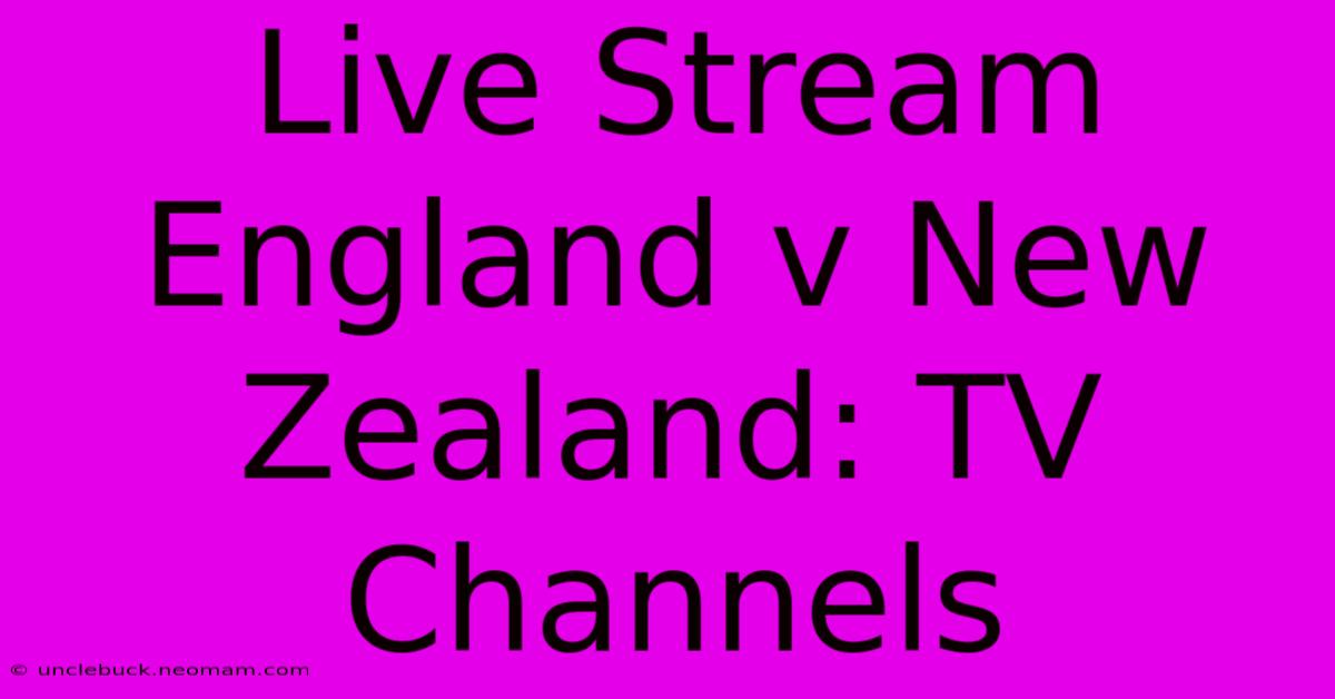 Live Stream England V New Zealand: TV Channels 