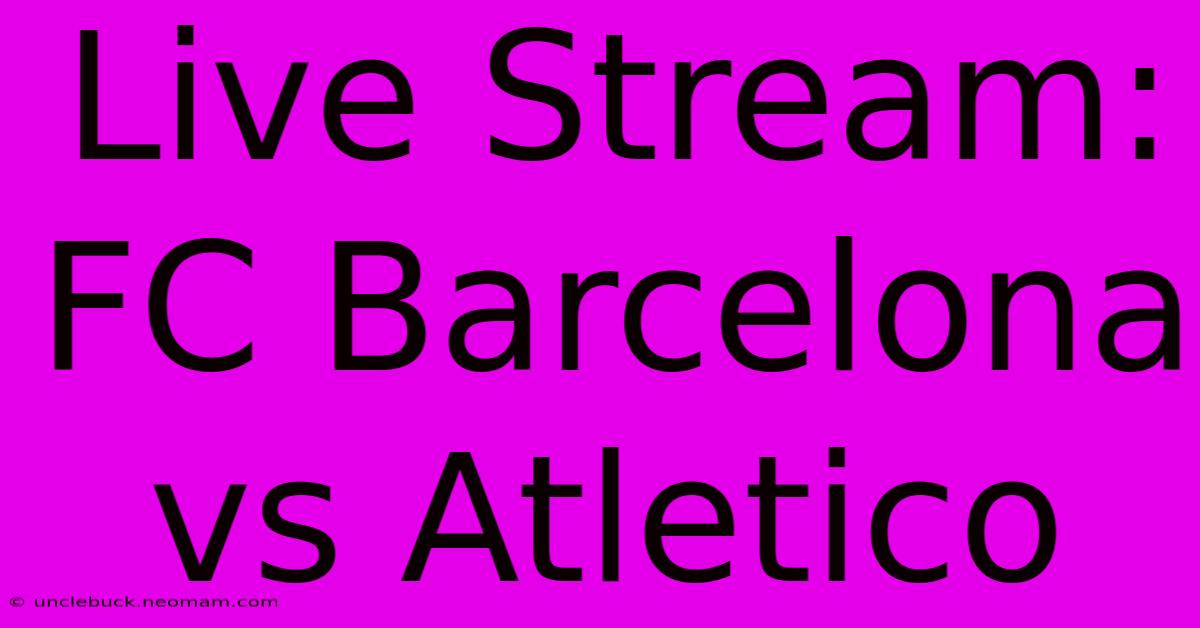 Live Stream: FC Barcelona Vs Atletico