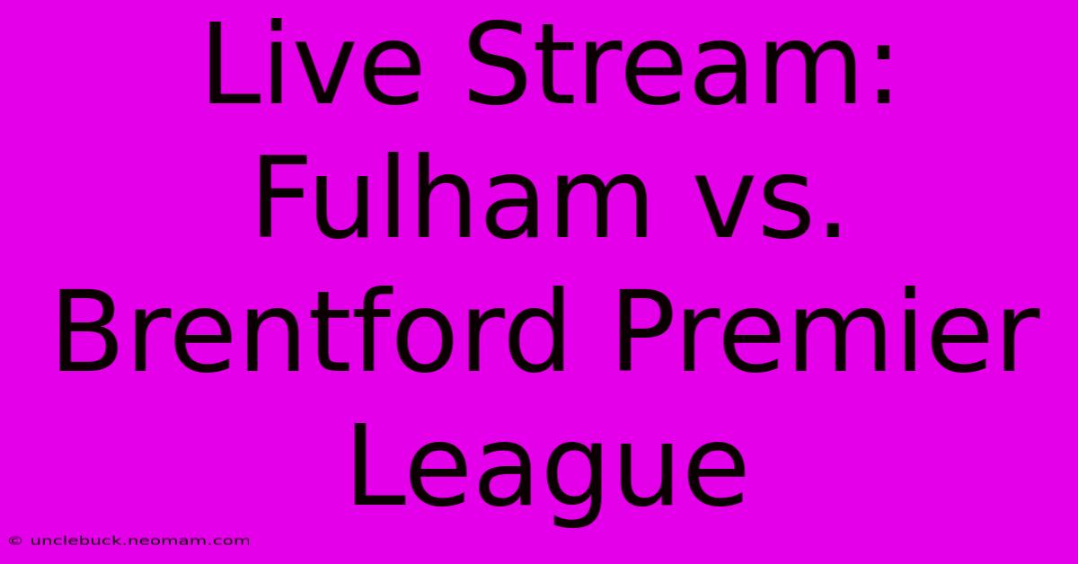 Live Stream: Fulham Vs. Brentford Premier League 