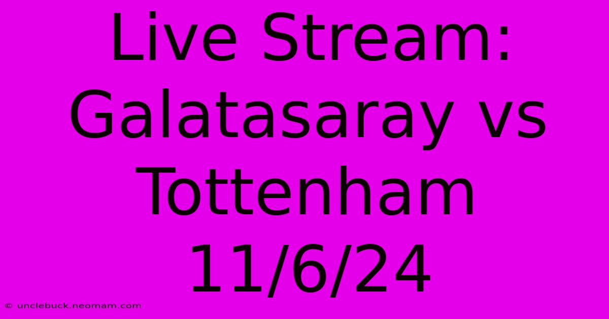 Live Stream: Galatasaray Vs Tottenham 11/6/24 