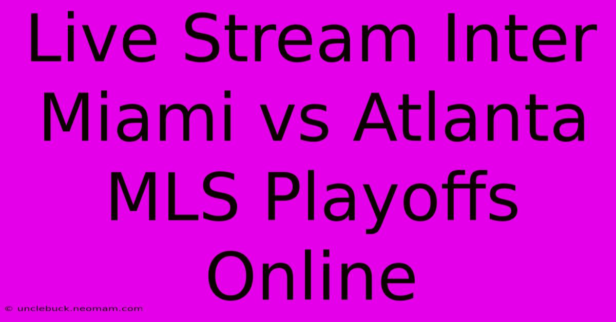 Live Stream Inter Miami Vs Atlanta MLS Playoffs Online 