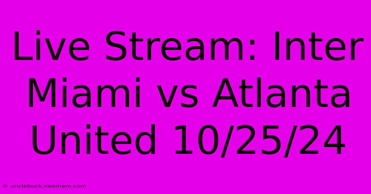 Live Stream: Inter Miami Vs Atlanta United 10/25/24 