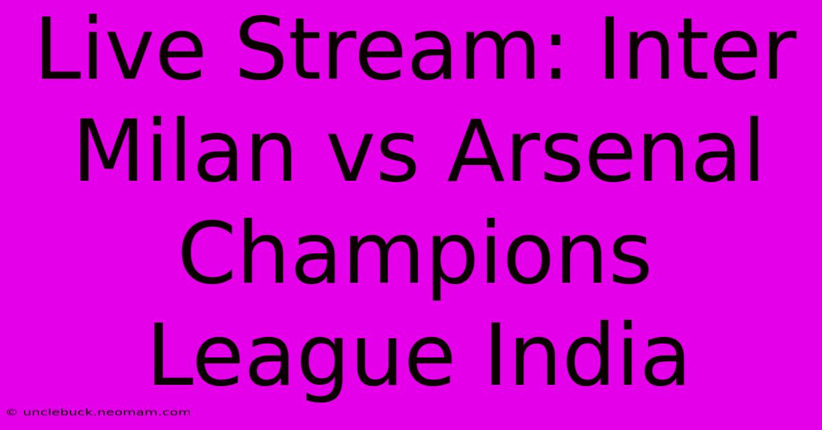 Live Stream: Inter Milan Vs Arsenal Champions League India 