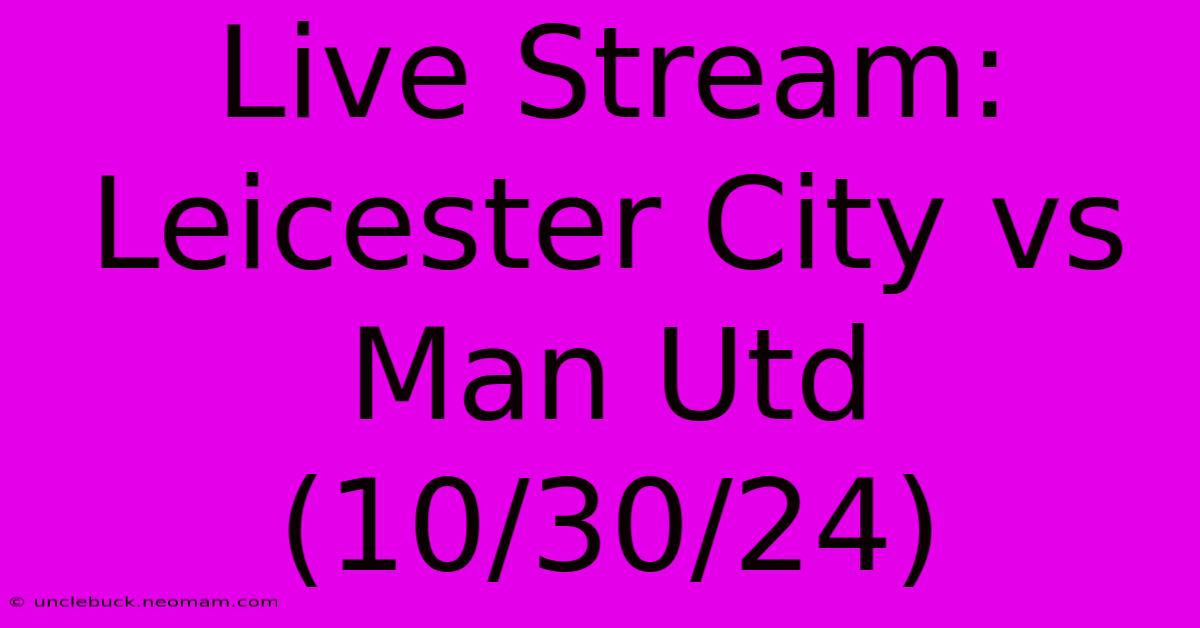 Live Stream: Leicester City Vs Man Utd (10/30/24)