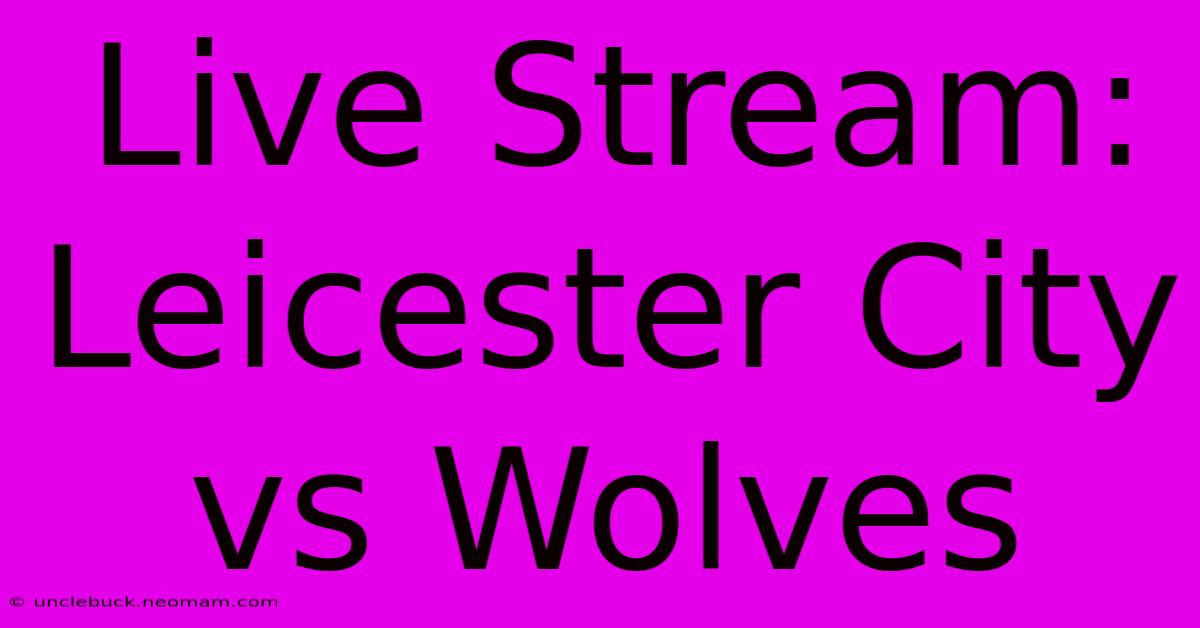 Live Stream: Leicester City Vs Wolves