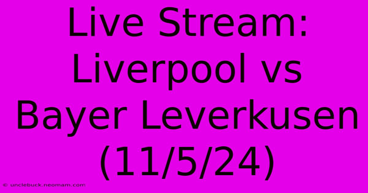 Live Stream: Liverpool Vs Bayer Leverkusen (11/5/24)