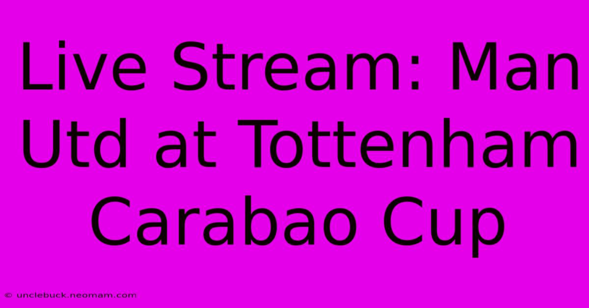 Live Stream: Man Utd At Tottenham Carabao Cup