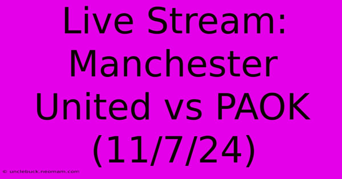 Live Stream: Manchester United Vs PAOK (11/7/24)