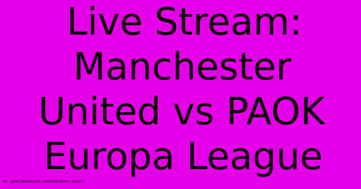 Live Stream: Manchester United Vs PAOK Europa League