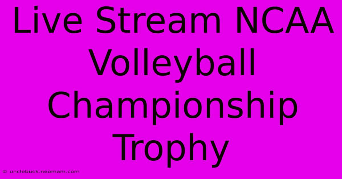 Live Stream NCAA Volleyball Championship Trophy