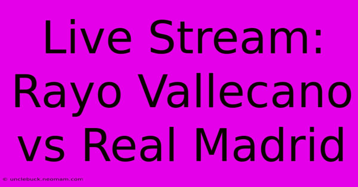 Live Stream: Rayo Vallecano Vs Real Madrid