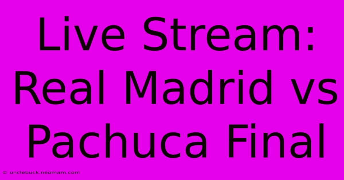 Live Stream: Real Madrid Vs Pachuca Final