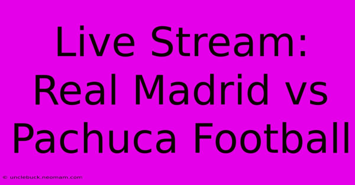 Live Stream: Real Madrid Vs Pachuca Football