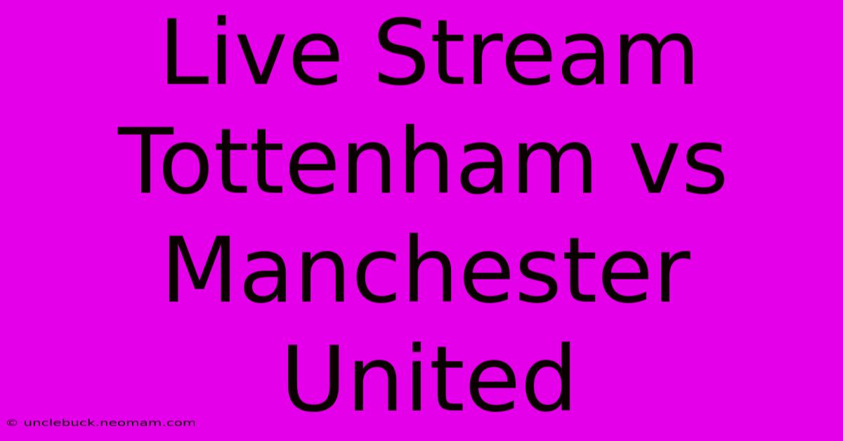 Live Stream Tottenham Vs Manchester United