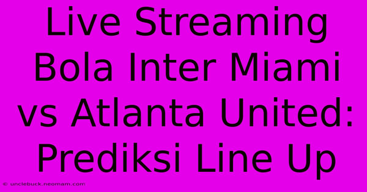 Live Streaming Bola Inter Miami Vs Atlanta United: Prediksi Line Up