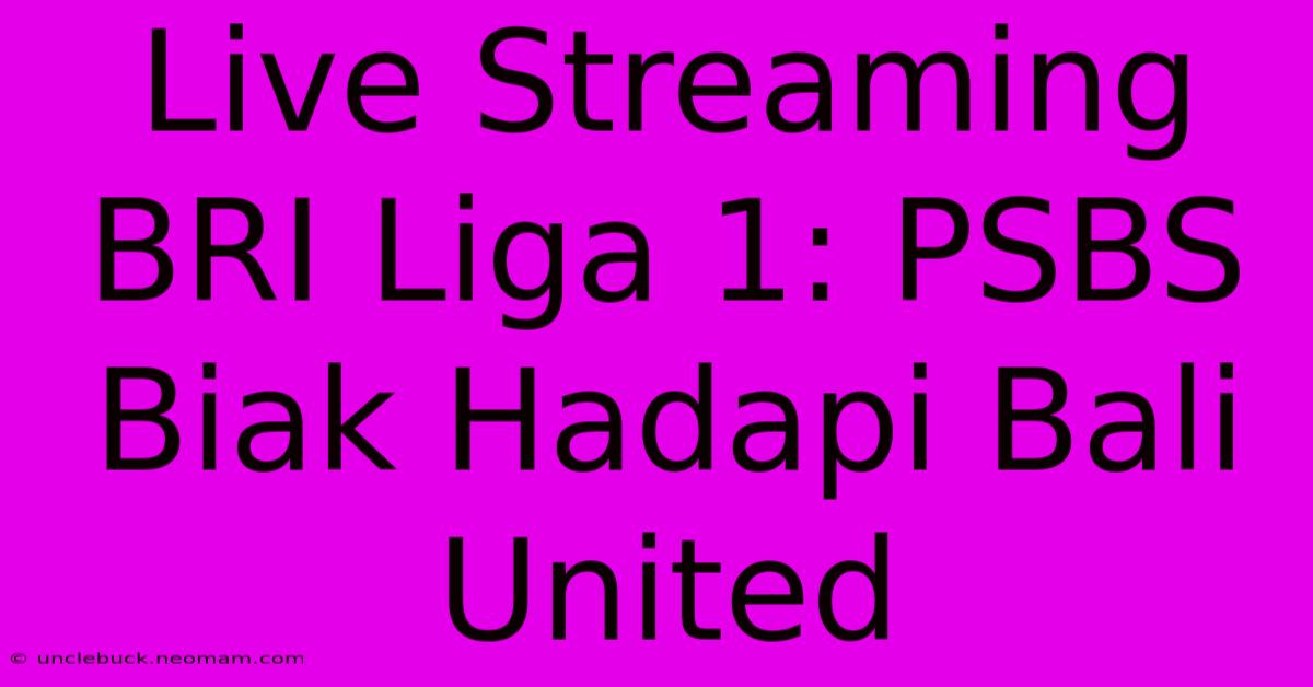 Live Streaming BRI Liga 1: PSBS Biak Hadapi Bali United