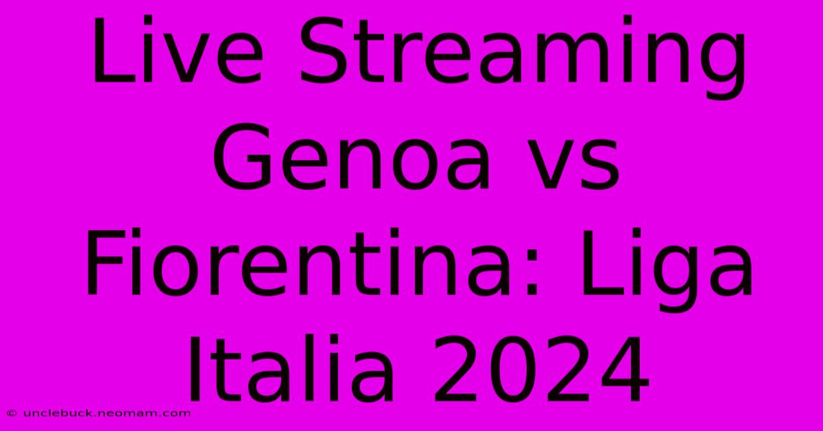 Live Streaming Genoa Vs Fiorentina: Liga Italia 2024