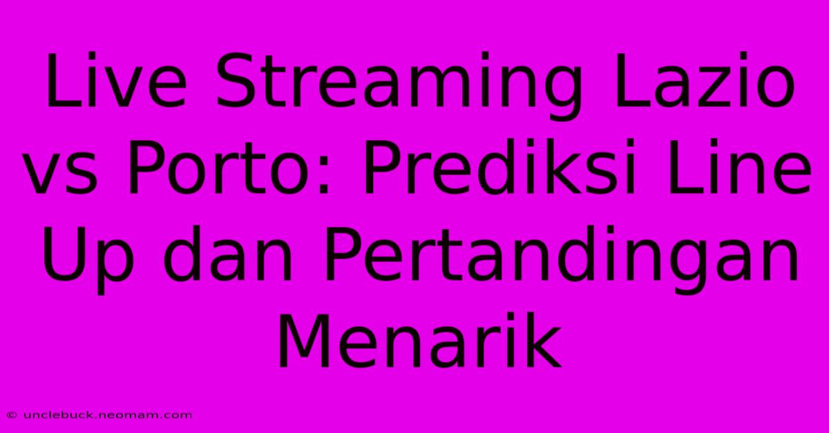 Live Streaming Lazio Vs Porto: Prediksi Line Up Dan Pertandingan Menarik