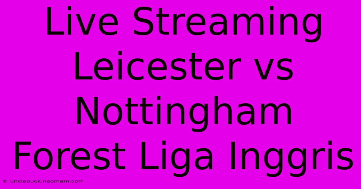 Live Streaming Leicester Vs Nottingham Forest Liga Inggris