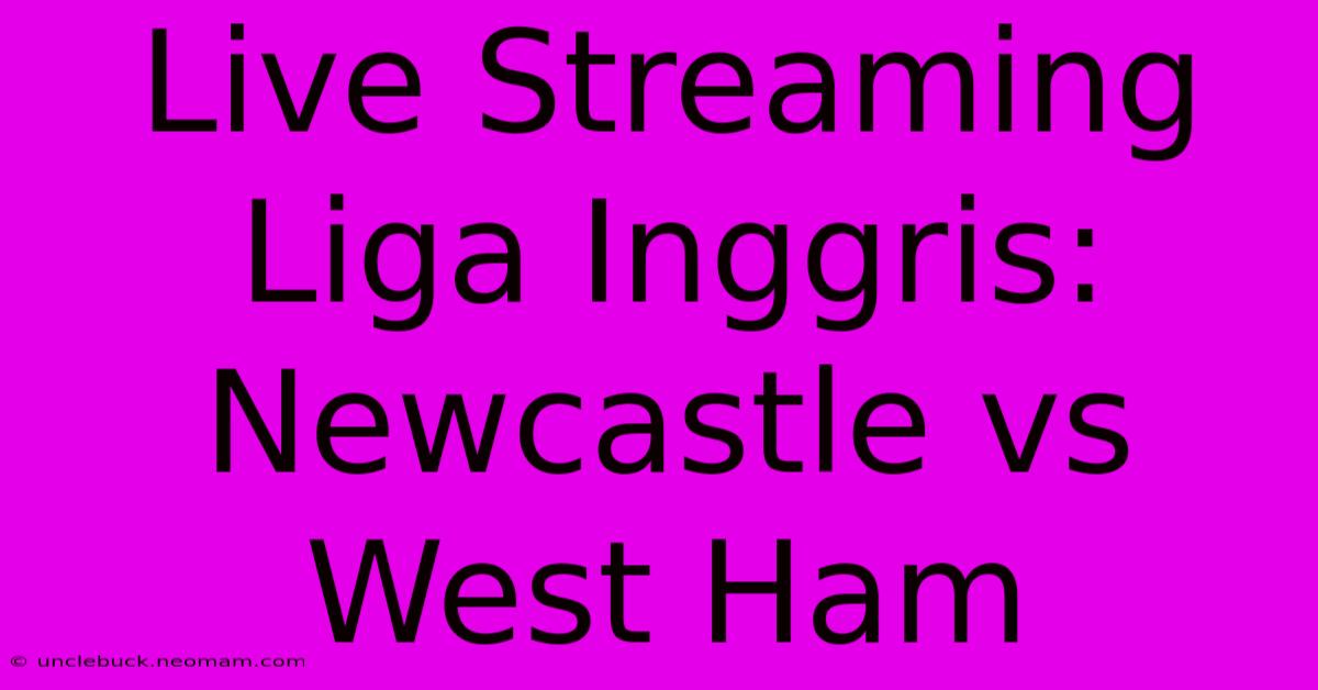 Live Streaming Liga Inggris: Newcastle Vs West Ham