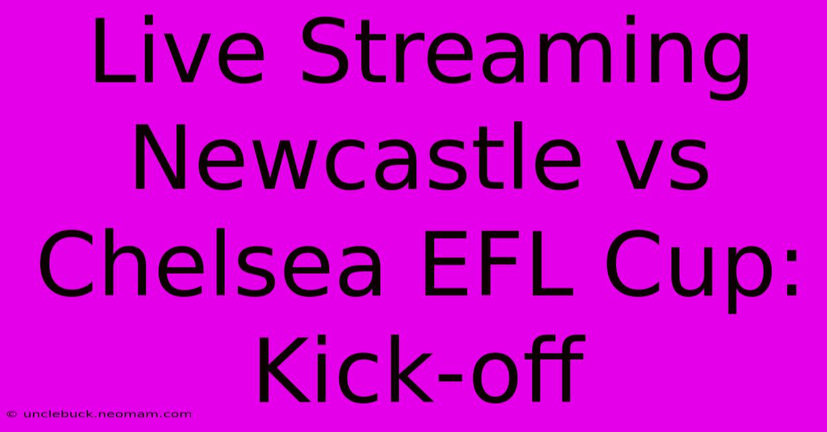 Live Streaming Newcastle Vs Chelsea EFL Cup: Kick-off