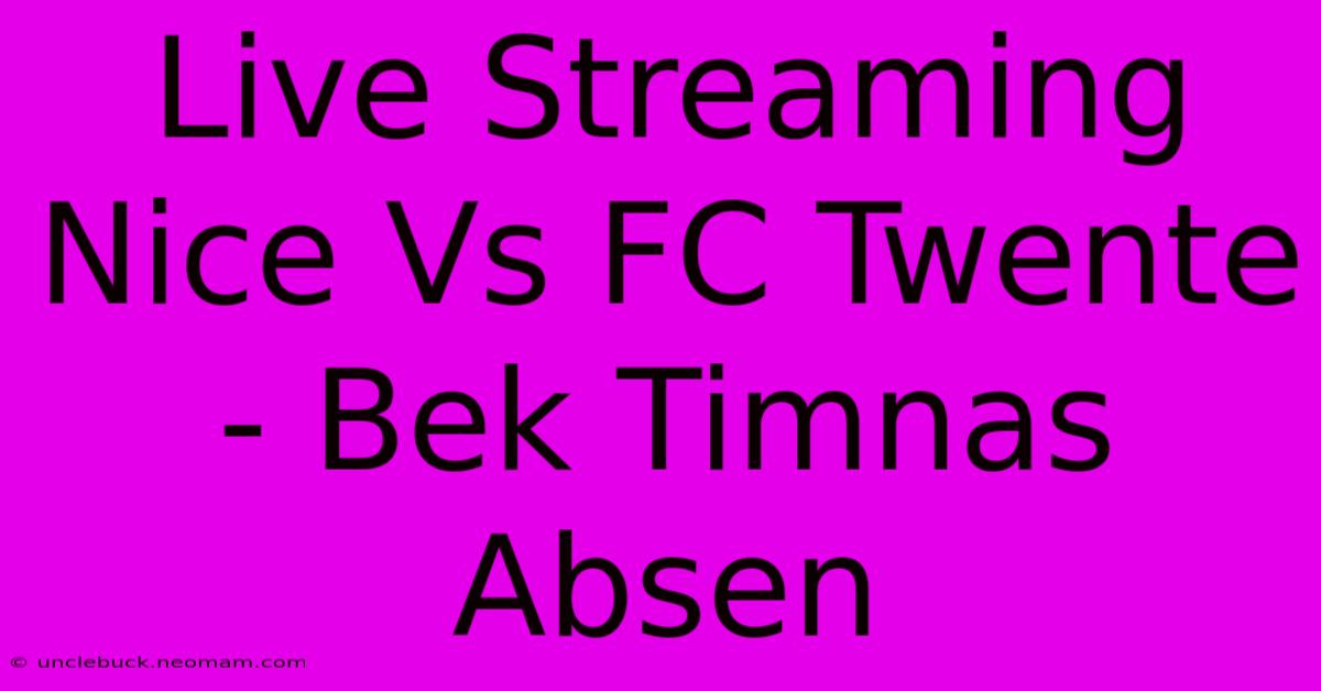 Live Streaming Nice Vs FC Twente - Bek Timnas Absen