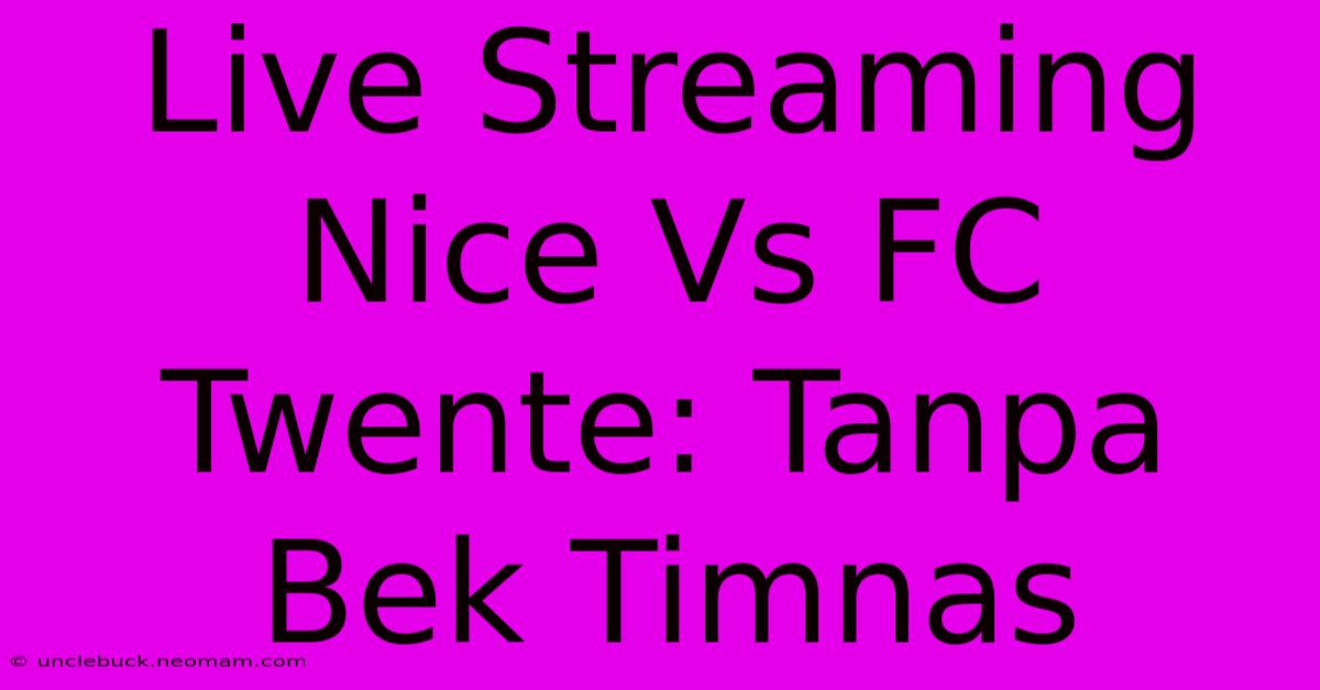 Live Streaming Nice Vs FC Twente: Tanpa Bek Timnas